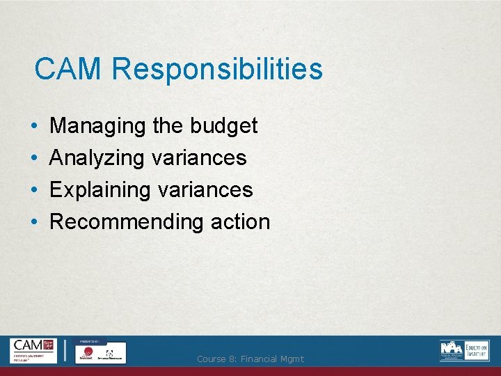 CAM Responsibilities • • Managing the budget Analyzing variances Explaining variances Recommending action Course