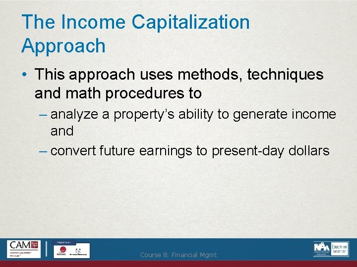 The Income Capitalization Approach • This approach uses methods, techniques and math procedures to