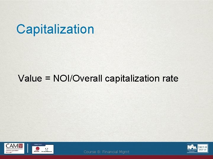 Capitalization Value = NOI/Overall capitalization rate Course 8: Financial Mgmt 