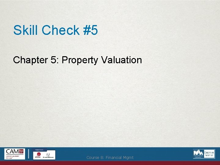 Skill Check #5 Chapter 5: Property Valuation Course 8: Financial Mgmt 