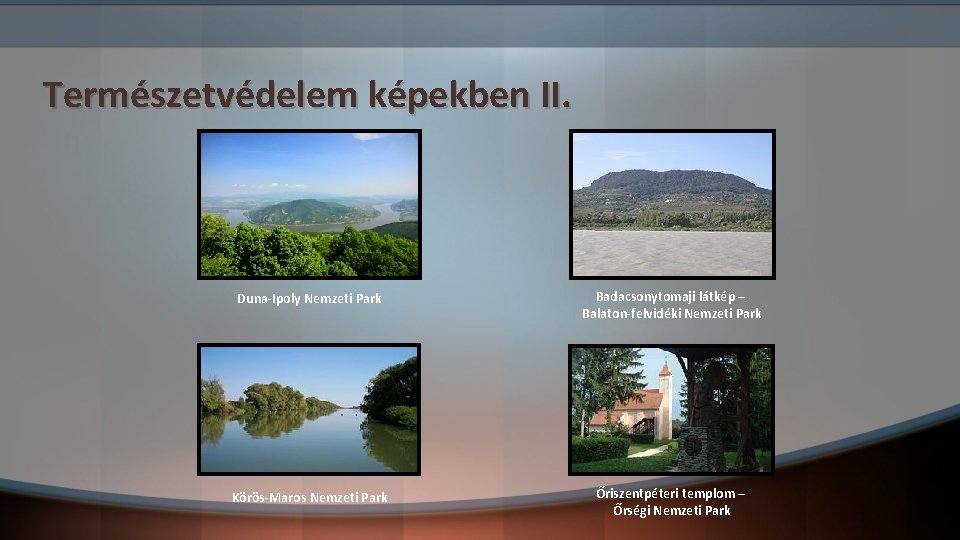 Természetvédelem képekben II. Duna-Ipoly Nemzeti Park Badacsonytomaji látkép – Balaton-felvidéki Nemzeti Park Körös-Maros Nemzeti