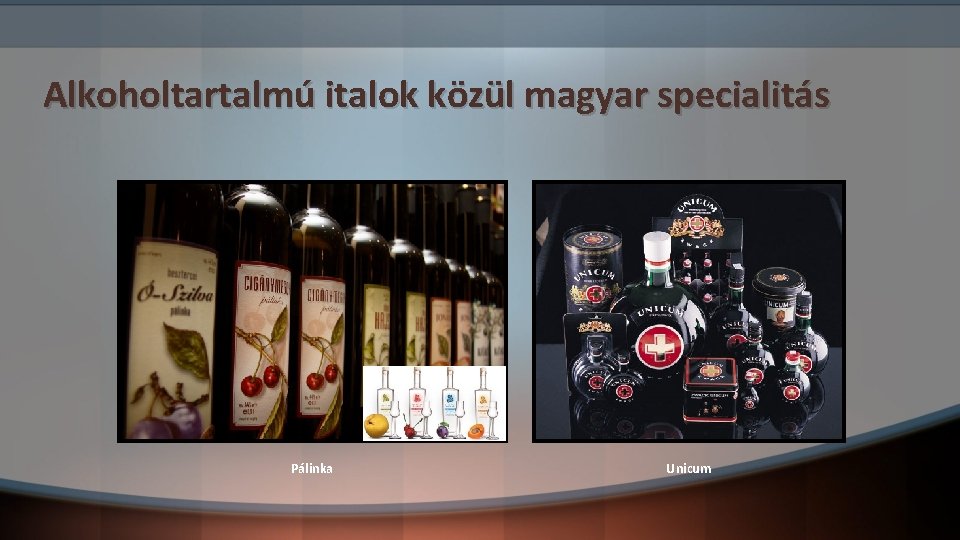 Alkoholtartalmú italok közül magyar specialitás Pálinka Unicum 