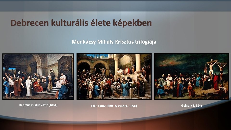 Debrecen kulturális élete képekben Munkácsy Mihály Krisztus trilógiája Krisztus Pilátus előtt (1881) Ecce Homo