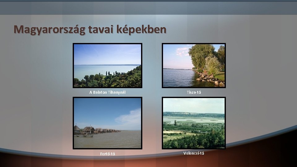 Magyarország tavai képekben A Balaton Tihanynál Tisza-tó Fertő-tó Velencei-tó 