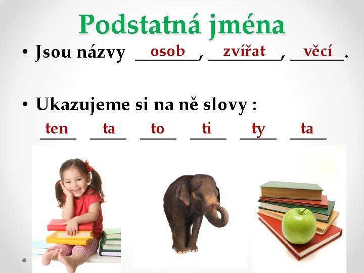 Podstatná jména věcí zvířat osob ____, • Jsou názvy _______, ______. • Ukazujeme si