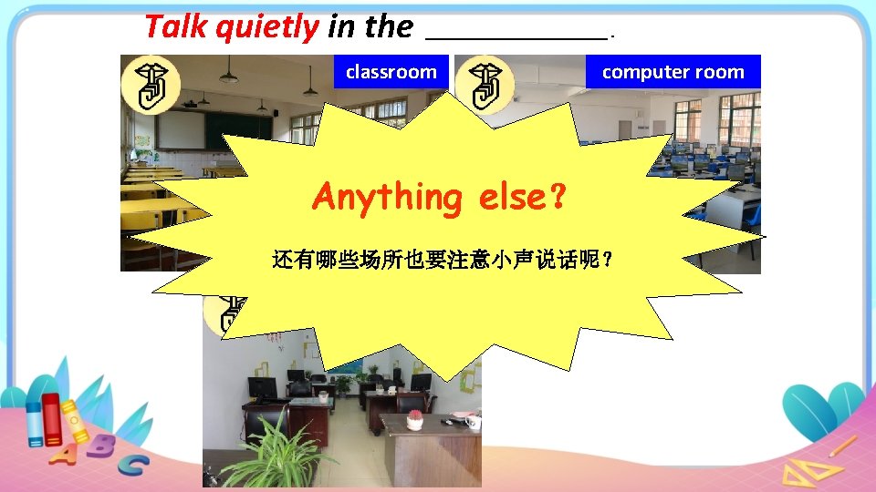 Talk quietly in the classroom . computer room Anything else？ 还有哪些场所也要注意小声说话呢？ teachers’ office 