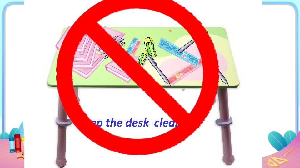Keep the desk clean. 保持桌面整洁。 