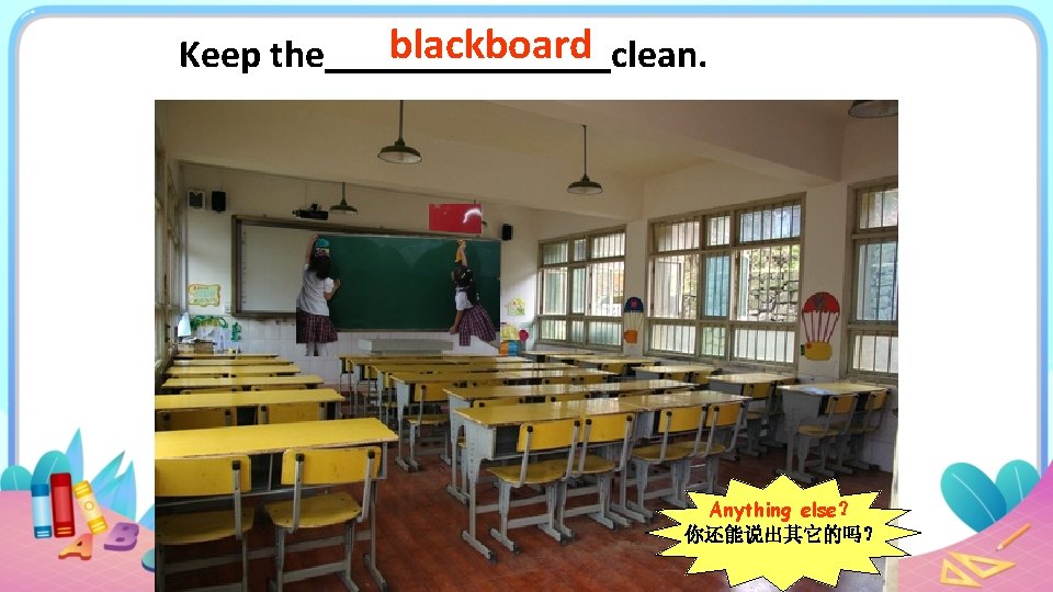 Keep the blackboard clean. Anything else？ 你还能说出其它的吗？ 