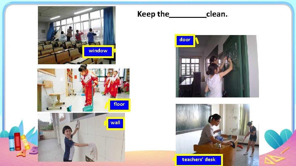 Keep the clean. door window floor wall teachers’ desk 