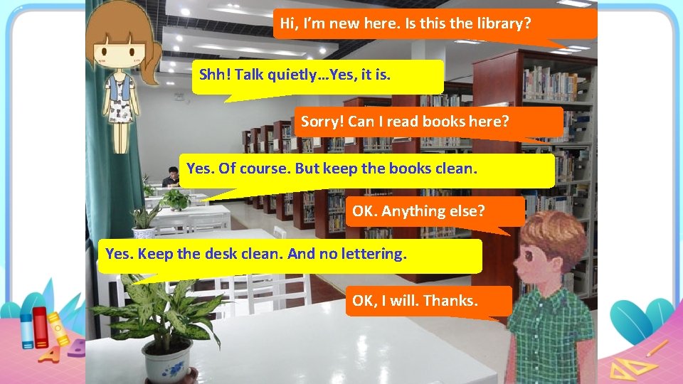 Hi, I’m new here. Is this the library? Shh! Talk quietly…Yes, it is. Sorry!