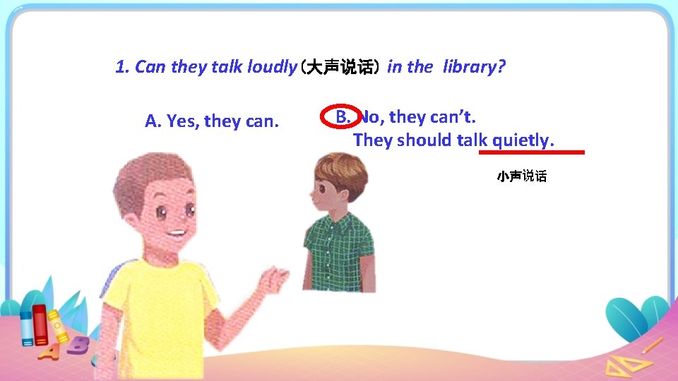 1. Can they talk loudly(大声说话) in the library? A. Yes, they can. B. No,
