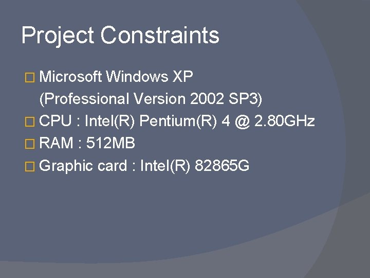 Project Constraints � Microsoft Windows XP (Professional Version 2002 SP 3) � CPU :