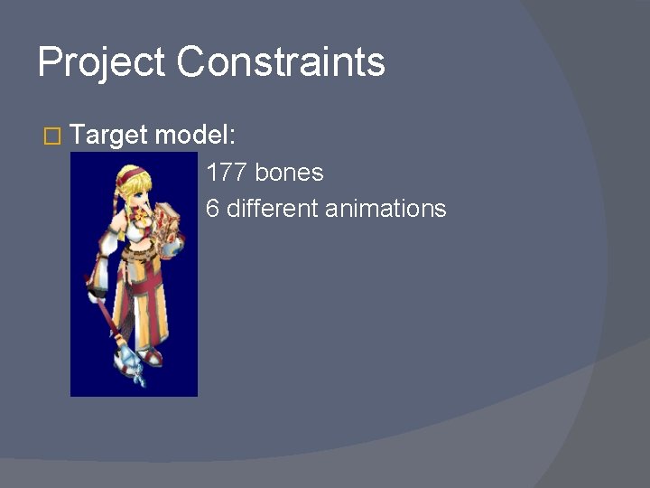 Project Constraints � Target model: 177 bones 6 different animations 