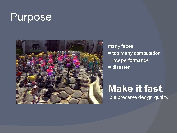 Purpose many faces = too many computation = low performance = disaster Make it