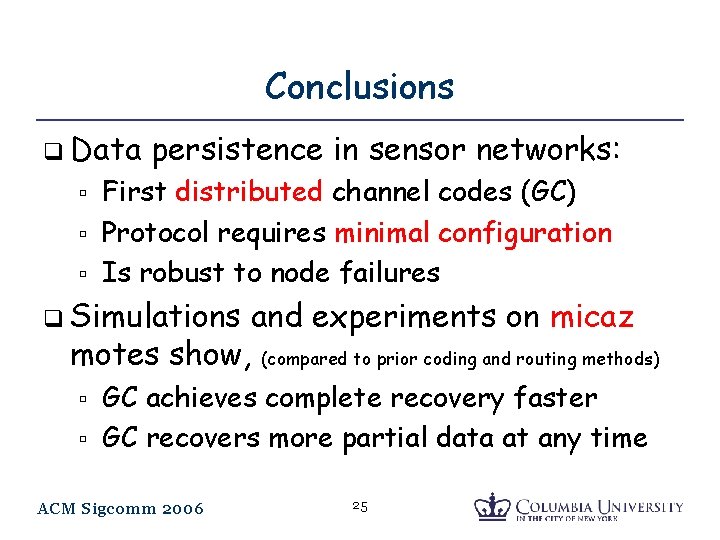 Conclusions q Data persistence in sensor networks: First distributed channel codes (GC) Protocol requires