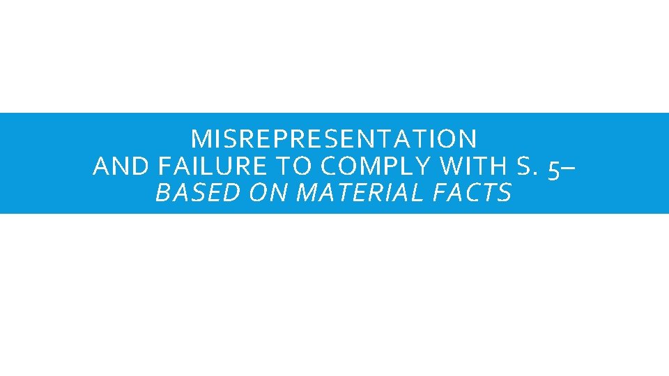 MISREPRESENTATION AND FAILURE TO COMPLY WITH S. 5– BASED ON MATERIAL FACTS 