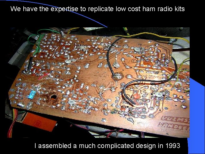 We have the expertise to replicate low cost ham radio kits I assembled a