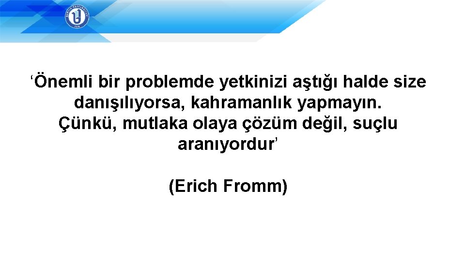 ‘Önemli bir problemde yetkinizi aştığı halde size danışılıyorsa, kahramanlık yapmayın. Çünkü, mutlaka olaya çözüm