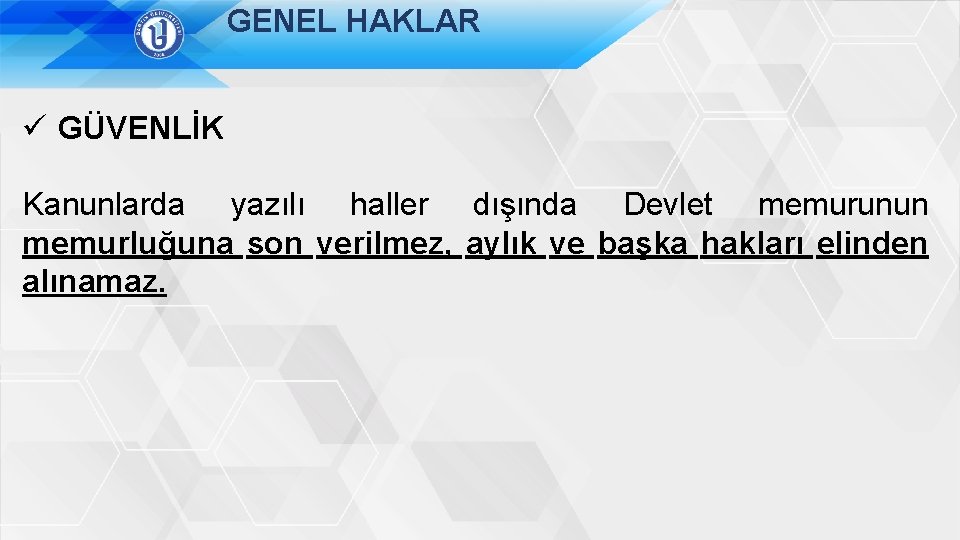 GENEL HAKLAR ü GÜVENLİK Kanunlarda yazılı haller dışında Devlet memurunun memurluğuna son verilmez, aylık