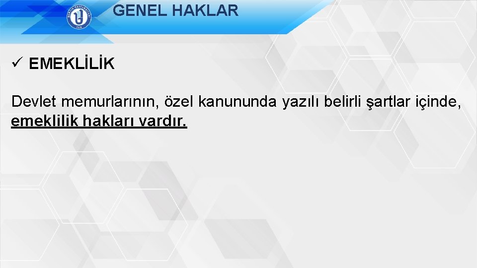 GENEL HAKLAR ü EMEKLİLİK Devlet memurlarının, özel kanununda yazılı belirli şartlar içinde, emeklilik hakları