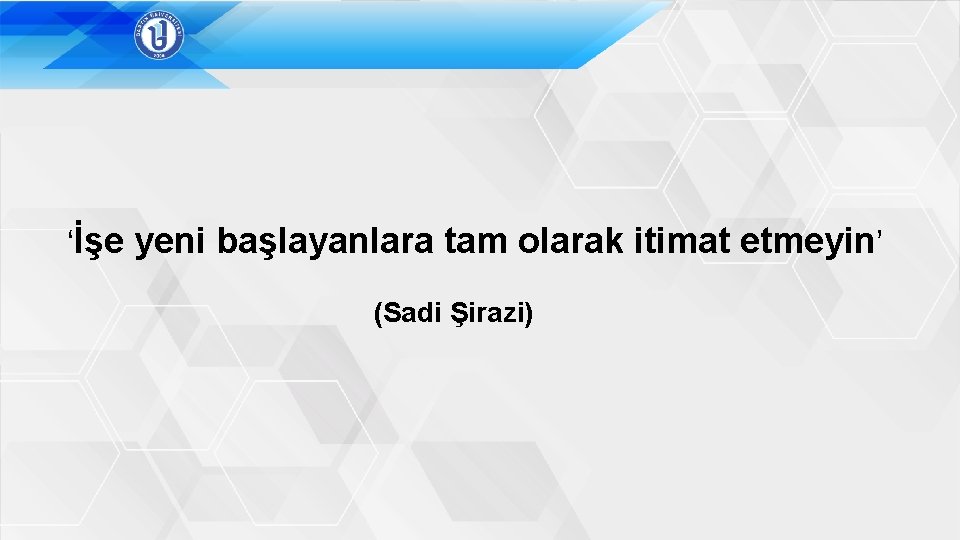 ‘İşe yeni başlayanlara tam olarak itimat etmeyin’ (Sadi Şirazi) 