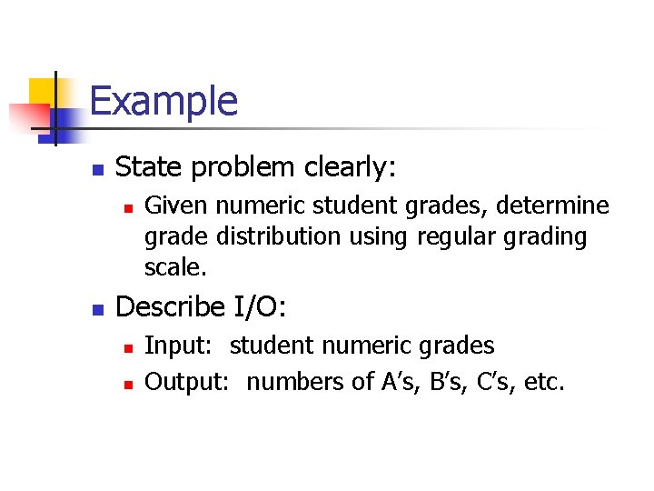 Example n State problem clearly: n n Given numeric student grades, determine grade distribution