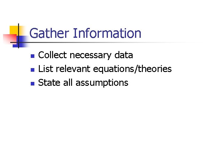 Gather Information n Collect necessary data List relevant equations/theories State all assumptions 