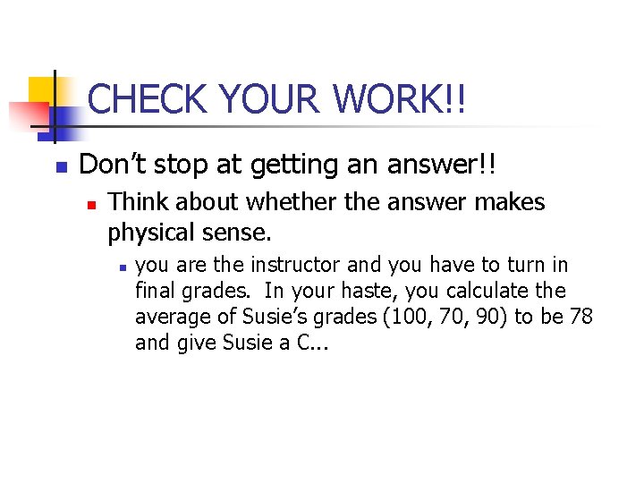 CHECK YOUR WORK!! n Don’t stop at getting an answer!! n Think about whether