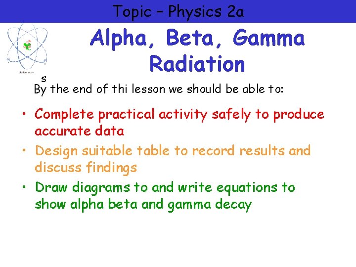 Topic – Physics 2 a Alpha, Beta, Gamma Radiation s By the end of