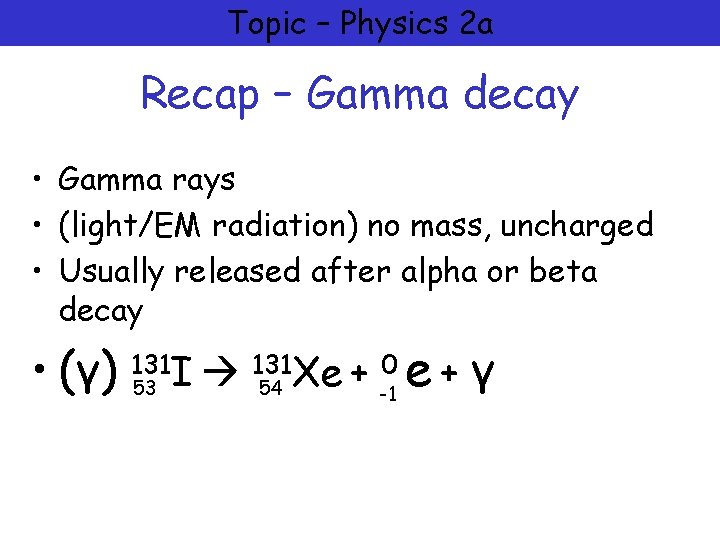 Topic – Physics 2 a Recap – Gamma decay • Gamma rays • (light/EM