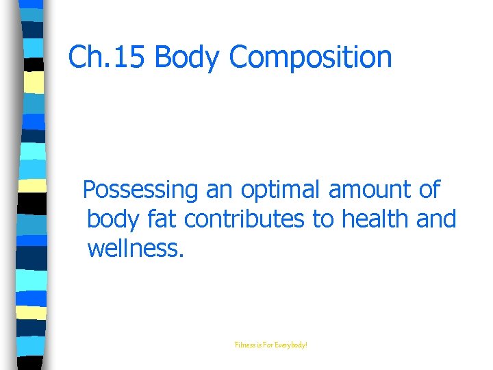 Ch. 15 Body Composition Possessing an optimal amount of body fat contributes to health