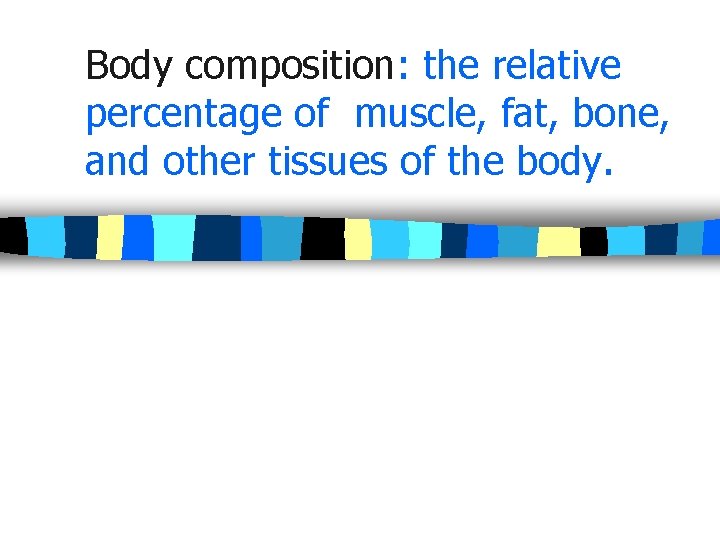 Body composition: the relative percentage of muscle, fat, bone, and other tissues of the