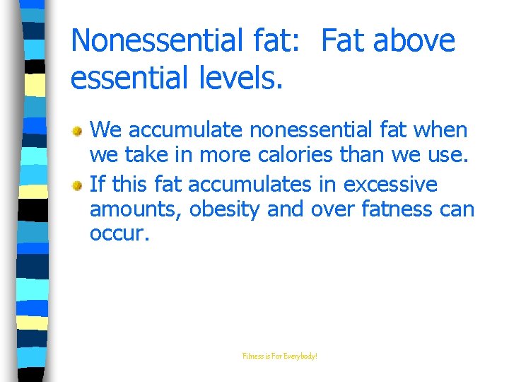 Nonessential fat: Fat above essential levels. We accumulate nonessential fat when we take in