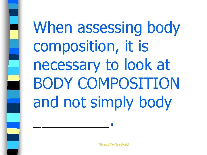 When assessing body composition, it is necessary to look at BODY COMPOSITION and not