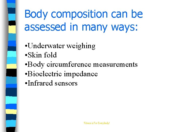 Body composition can be assessed in many ways: • Underwater weighing • Skin fold