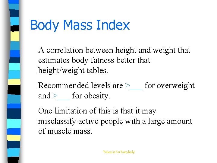 Body Mass Index A correlation between height and weight that estimates body fatness better