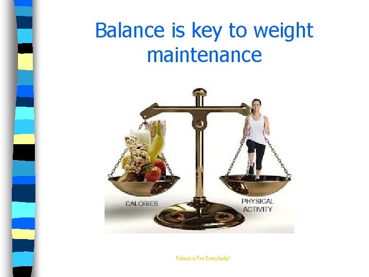 Balance is key to weight maintenance Fitness is For Everybody! 