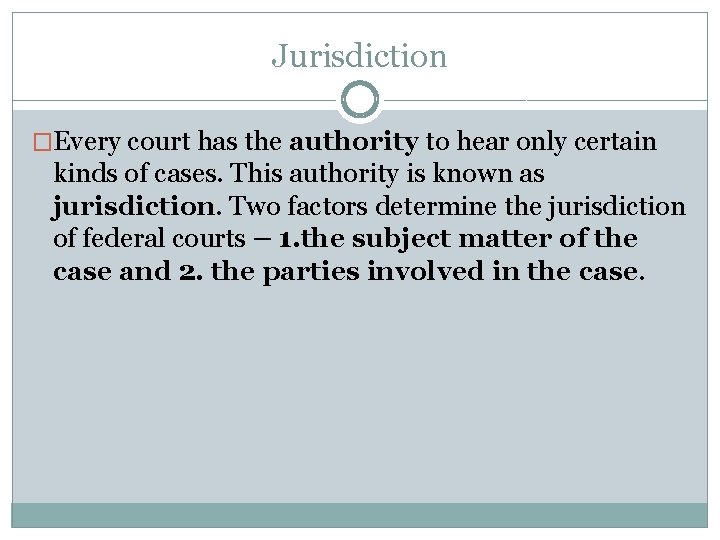 Jurisdiction �Every court has the authority to hear only certain kinds of cases. This