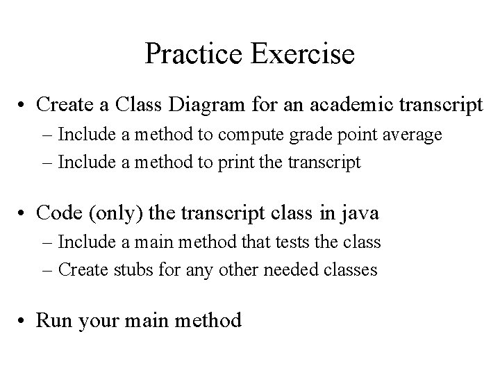 Practice Exercise • Create a Class Diagram for an academic transcript – Include a