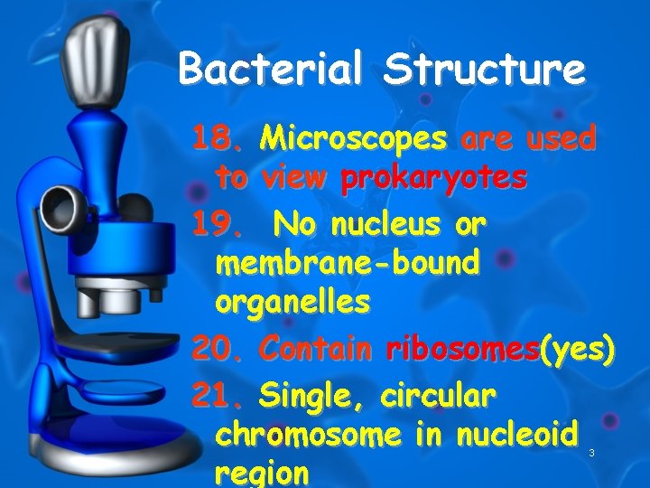 Bacterial Structure 18. Microscopes are used to view prokaryotes 19. No nucleus or membrane-bound
