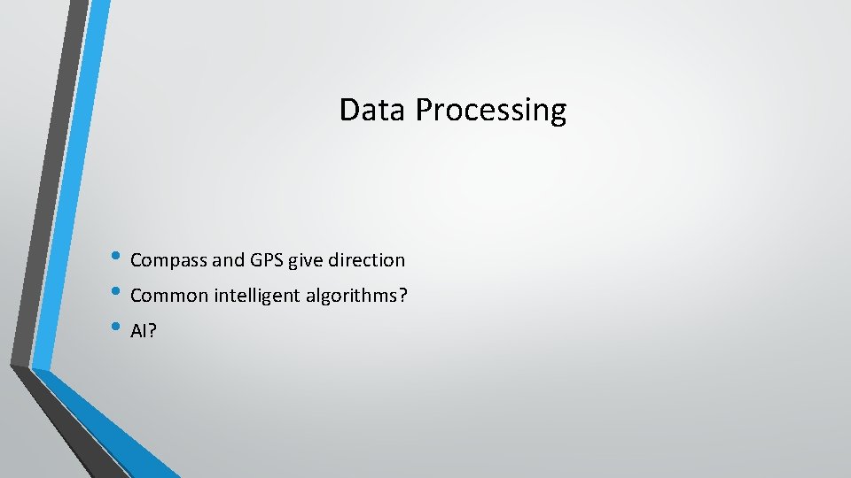 Data Processing • Compass and GPS give direction • Common intelligent algorithms? • AI?
