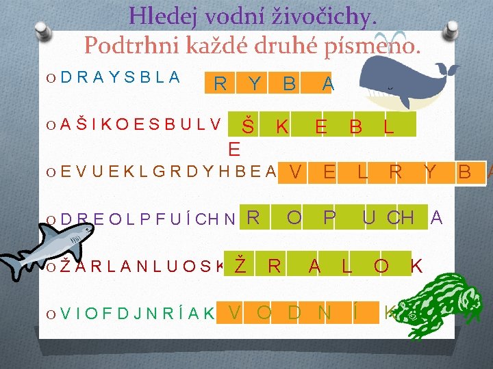 Hledej vodní živočichy. Podtrhni každé druhé písmeno. ODRAYSBLA R Y OAŠIKOESBULVE Š B K