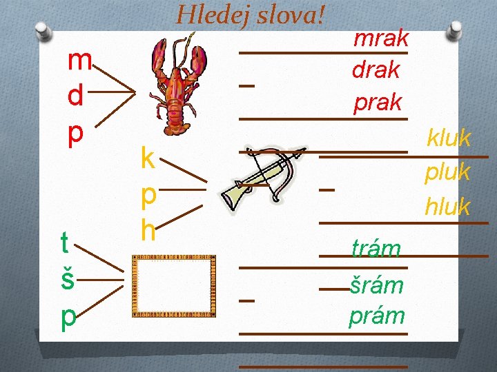 m d p t š p Hledej slova! mrak ______ drak _ prak ______