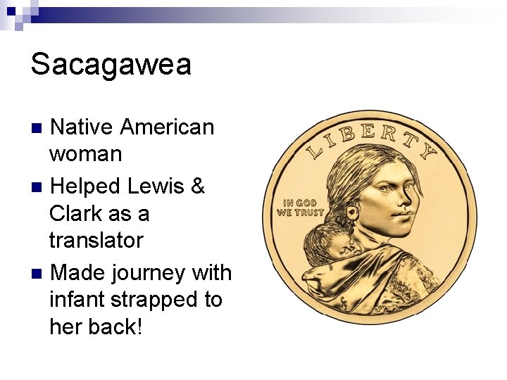 Sacagawea Native American woman n Helped Lewis & Clark as a translator n Made