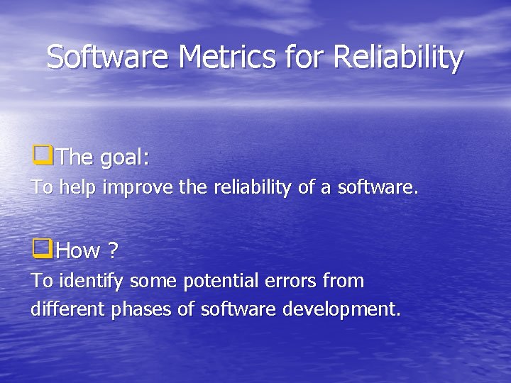 Software Metrics for Reliability q. The goal: To help improve the reliability of a