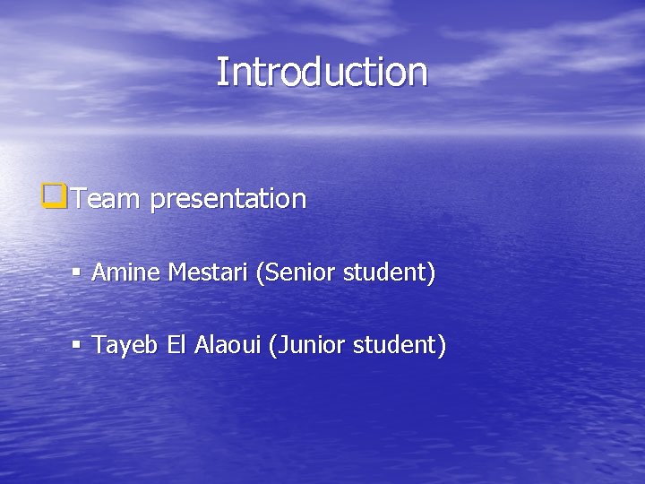 Introduction q. Team presentation § Amine Mestari (Senior student) § Tayeb El Alaoui (Junior