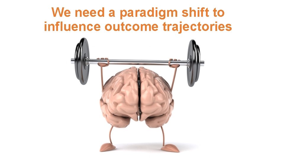 We need a paradigm shift to influence outcome trajectories 