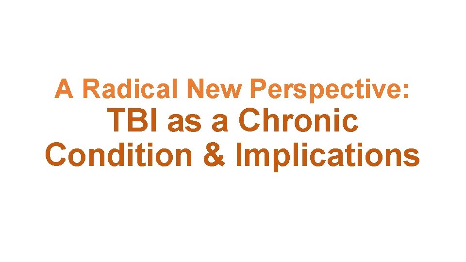 A Radical New Perspective: TBI as a Chronic Condition & Implications 