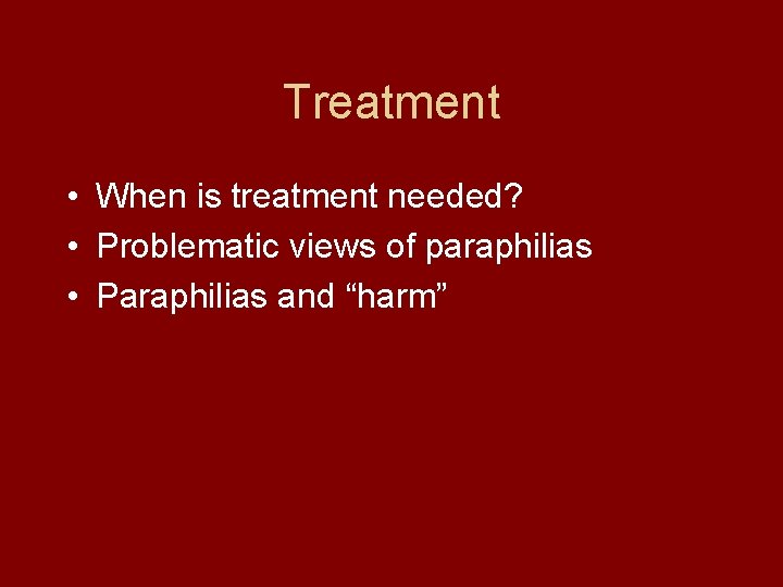 Treatment • When is treatment needed? • Problematic views of paraphilias • Paraphilias and