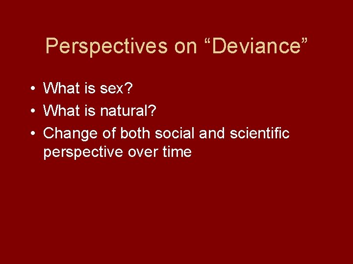 Perspectives on “Deviance” • What is sex? • What is natural? • Change of